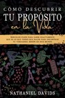 Cómo Descubrir tu Propósito en la Vida: Sencillos Pasos para Saber Exactamente que es lo que Tienes que Hacer para Encontrar tu Verdadera Misión en este Mundo - Nathaniel Davids - 9798201625085