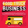 Food Truck Business: the #1 Guide to Start, run and Grow a Successful Food Truck Business From Scratch. Be Your own Boss and Become a 6 Figures Entrepreneur + Best Marketing Tips - Brendon Stock - 9798201629137