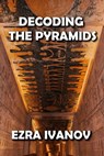 Decoding the Pyramids - EZRA IVANOV - 9798201651626