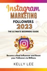 Instagram Marketing Followers 2023 The Ultimate Beginners Guide Become a Real Influencer and Boost your Followers to Millions - Kelly Lee - 9798201653798
