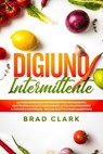 Digiuno Intermittente: La Guida Essenziale per Perdere Peso Rapidamente, Mantenersi in Salute e Migliorare la tua vita attraverso il Digiuno e l’Autofagia - Incluse Ricette e Piano Alimentare - Brad Clark - 9798201658823