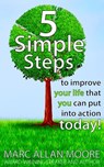 Five Simple Steps to Improve Your Life that You Can Put Into Action Today! - Marc Allan Moore - 9798201659486