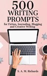 500 Writing Prompts for Fiction, Journaling, Blogging, and Creative Writing - S A M Richards - 9798201661205
