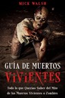Guía de Muertos Vivientes: Todo lo que Querías Saber del Mito de los Muertos Vivientes o Zombies - Mick Walsh - 9798201716110