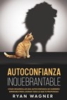 Autoconfianza Inquebrantable: Cómo Desarrollar una Autoconfianza de Guerrero Imparable para Lograr Todo lo que te Propongas - Ryan Wagner - 9798201735036