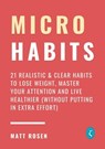 Micro Habits: 21 Realistic & Clear Habits to Lose Weight, Master Your Attention and Live Healthier (Without Putting In Extra Effort) - Matt Rosen - 9798201739997