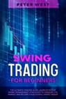 Swing Trading for Beginners: The Ultimate Trading Guide. Learn Effective Money Management Strategies to Conquer the Market and Become a Successful Swing Trader. - Peter West - 9798201759391