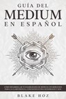 Guía del Medium en Español: Cómo Desarrollar tus Habilidades de Medium con Ejercicios para la Clarividencia, Conexiones Extra Sensoriales y más - Blake Hoz - 9798201770327