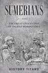 Sumerians: The Great Civilization of Ancient Mesopotamia - History Titans - 9798201780142