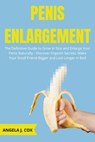 Penis Enlargement: The Definitive Guide to Grow in Size and Enlarge Your Penis Naturally - Discover Orgasm Secrets, Make Your Small Friend Bigger and Last Longer in Bed - Angela J. Cox - 9798201793944