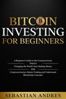 Bitcoin investing for beginners: A Beginner’s Guide to the Cryptocurrency Which Is Changing the World. Make Money with Cryptocurrencies, Master Trading and Understand Blockchain Concepts - Sebastian Andres - 9798201795665