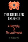 The Distilled Essence: A Biography of The Last Prophet - Dr. Muddassir Khan - 9798201797874