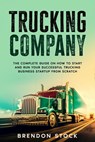 Trucking Company: the Complete Guide on how to Start and run Your Successful Trucking Business Startup From Scratch - Brendon Stock - 9798201798642
