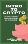 Intro To Crypto: The Ultimate Beginners Guide To Cryptocurrency and Its Technologies - Alexander West - 9798201832070