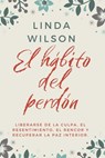 El Hábito Del Perdón: Liberarse De La Culpa, El Resentimiento, El Rencor Y Recuperar La Paz Interior - Linda Wilson - 9798201848361
