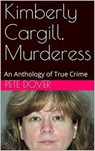 Kimberly Cargill, Murderess An Anthology of True Crime - Pete Dover - 9798201852276