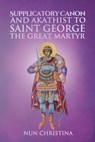 Supplicatory Canon and Akathist to Saint George the Great Martyr - Nun Christina ; Anna Skoubourdis - 9798201872328