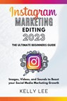 Instagram Marketing Editing 2023 the Ultimate Beginners Guide Images, Videos, and Sounds to Boost your Social Media Marketing Growth - Kelly Lee - 9798201874605