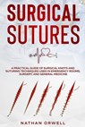 Surgical Sutures: A Practical Guide of Surgical Knots and Suturing Techniques Used in Emergency Rooms, Surgery, and General Medicine - Nathan Orwell - 9798201879723