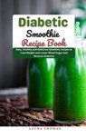 Diabetic Smoothie Recipe Book : Easy, Healthy and Delicious Smothies Recipes to Loss Weight and Lower Blood Sugar and Reverse Diabetes - Laura Thomas - 9798201883041
