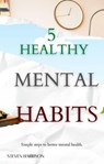 5 Healthy Mental Habits - Steven Harrison Books ; Steven Harrison - 9798201900137