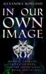 In Our Own Image: Radical Empathy, Trickster Gods, and the Importance of Being Irritating - Alexandra Rowland - 9798201914653