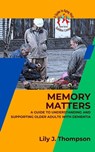 Memory Matters-A Guide to Understanding and Supporting Older Adults with Dementia - Lily J. Thompson - 9798215039915