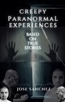 Creepy Paranormal Experiences - Jose Sanchez - 9798215046753