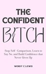 The Confident Bitch - Wendy C Lewis - 9798215053027