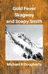 Gold Fever, Skagway and Soapy Smith - Michael R Dougherty - 9798215060810