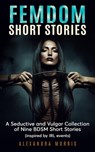 Femdom Short Stories: A Seductive and Vulgar Collection of 9 BDSM Short Stories - Alexandra Morris - 9798215123980