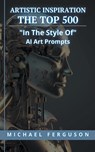 Artistic Inspiration - The Top 500 "In The Style Of" Ai Art Prompts - Michael Ferguson - 9798215140888