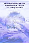 Balancing Acts of Grace: Caregiving for Elderly Parents with Dementia, Careers and Family Dynamics - Joy Thomas - 9798215147238