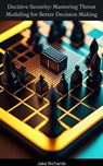 Decisive Security: Mastering Threat Modeling for Better Decision Making - Jake Richards - 9798215169629