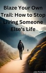 Blaze Your Own Trail: How to Stop Living Someone Else's Life - Jake Richards - 9798215169650