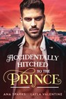 Accidentally Hitched to the Prince - Layla Valentine ; Ana Sparks - 9798215174319