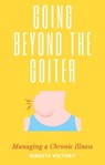 Going Beyond the Goiter: Managing a Chronic Illness - Ninette Victory - 9798215198056