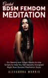 Guided BDSM Femdom Meditation: Six Steamy and Vulgar Ready-to-Use Scripts to Help You Get Sexually Energized Right Now - Alexandra Morris - 9798215211250