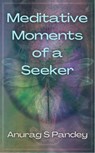 Meditative Moments of a Seeker - Anurag Pandey - 9798215225486