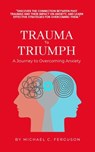 Trauma To Triumph - A Journey To Overcoming Anxiety - Michael Ferguson - 9798215249888