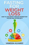 Fasting for Weight Loss - How to Lose Weight Through Intermittent Fasting and Fasting Diets - Vanessa Alvarez - 9798215307700