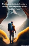 The Authenticity Adventure: Finding Real Experiences in a World of Fakery - Jake Richards - 9798215339046