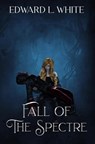 Fall of the Spectre - Edward White ; Edward L. White - 9798215362020