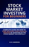 Stock Market Investing for Beginners I Complete Guide on How to Start Building Your Financial Freedom by Investing in the Stock Market Successfully - Mark Warren Anderson - 9798215398241