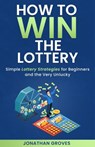 How to Win the Lottery: Simple Lottery Strategies for Beginners and the Very Unlucky - Jonathan Groves - 9798215500569