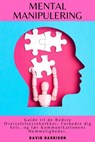 Mental Manipulering Guide til de Bedste Overtalelsesteknikker, Forbedre dig Selv, og lær Kommunikationens Hemmeligheder. - DAVID HARRISON - 9798215504161