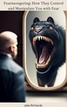Fearmongering: How They Control and Manipulate You with Fear - Jake Richards - 9798215518618