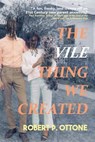 The Vile Thing We Created - Robert P. Ottone - 9798215522974