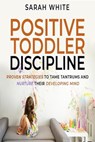 Positive Toddler Discipline - Sarah White - 9798215541104