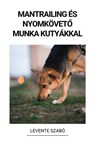 Mantrailing és Nyomkövető Munka Kutyákkal - Levente Szabó - 9798215571781